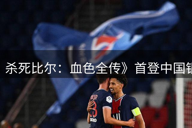 杀死比尔：血色全传》首登中国银幕 4.5小时完整版创纪录
